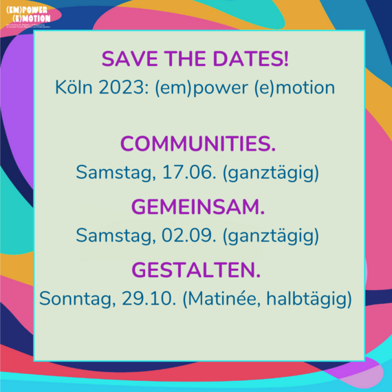 (em)power (e)motion 2023 - Dein Festival für Bildung und Begegnung im Kontext Flucht, Migration und Postmigration Das Bild hat die Überschrift "save the dates! Köln 2023: (em)power (e)motion". Es zeigt die Termine: Samstag 17.06., Sonntag, 02.09. und Sonntag 29.10.